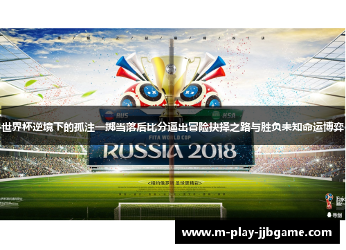 世界杯逆境下的孤注一掷当落后比分逼出冒险抉择之路与胜负未知命运博弈 世界杯逆境下的孤注一掷当落后比分逼出冒险抉择之路与胜负未知命运博弈