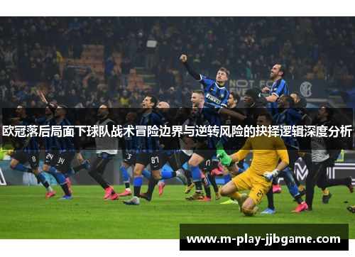 欧冠落后局面下球队战术冒险边界与逆转风险的抉择逻辑深度分析