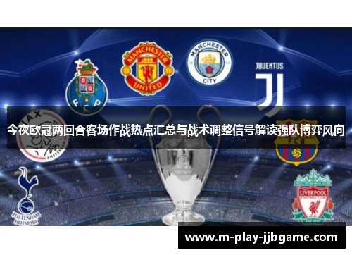 今夜欧冠两回合客场作战热点汇总与战术调整信号解读强队博弈风向 今夜欧冠两回合客场作战热点汇总与战术调整信号解读强队博弈风向