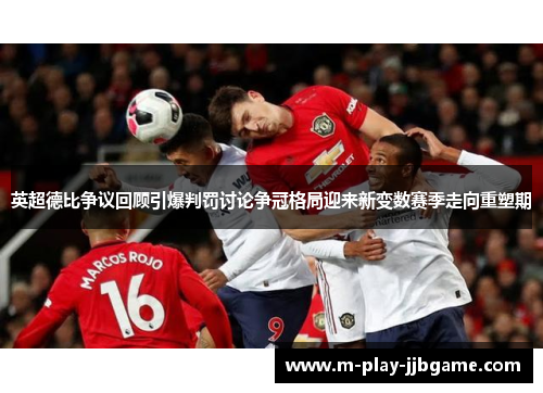 英超德比争议回顾引爆判罚讨论争冠格局迎来新变数赛季走向重塑期