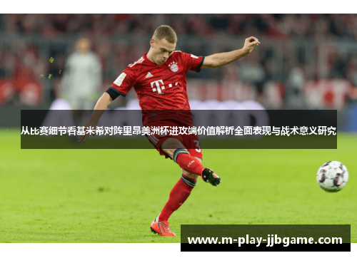 从比赛细节看基米希对阵里昂美洲杯进攻端价值解析全面表现与战术意义研究