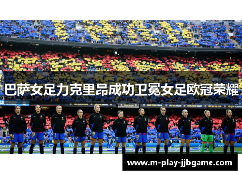 巴萨女足力克里昂成功卫冕女足欧冠荣耀