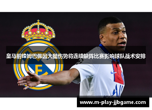 皇马前锋姆巴佩因大腿伤势将连续缺阵比赛影响球队战术安排 皇马前锋姆巴佩因大腿伤势将连续缺阵比赛影响球队战术安排