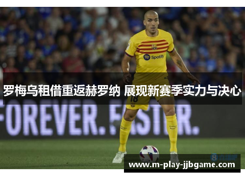 罗梅乌租借重返赫罗纳 展现新赛季实力与决心 罗梅乌租借重返赫罗纳 展现新赛季实力与决心