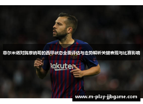 菲尔米诺对阵摩纳哥的西甲状态全面评估与走势解析关键表现与比赛影响