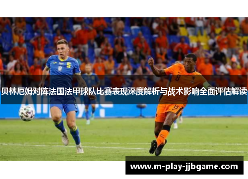 贝林厄姆对阵法国法甲球队比赛表现深度解析与战术影响全面评估解读 贝林厄姆对阵法国法甲球队比赛表现深度解析与战术影响全面评估解读