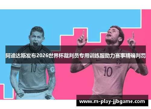 阿迪达斯发布2026世界杯裁判员专用训练服助力赛事精确判罚 阿迪达斯发布2026世界杯裁判员专用训练服助力赛事精确判罚