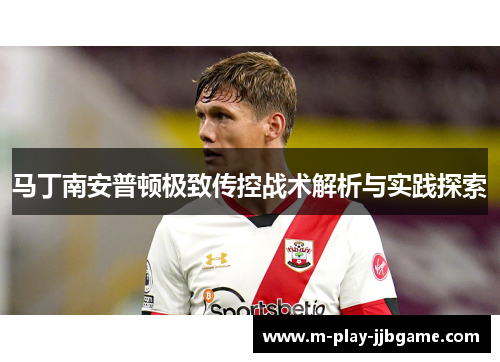 马丁南安普顿极致传控战术解析与实践探索 马丁南安普顿极致传控战术解析与实践探索