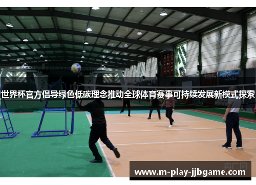 世界杯官方倡导绿色低碳理念推动全球体育赛事可持续发展新模式探索 世界杯官方倡导绿色低碳理念推动全球体育赛事可持续发展新模式探索