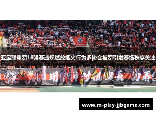 亚足联重罚18强赛违规燃放烟火行为多协会被罚引发赛场秩序关注 亚足联重罚18强赛违规燃放烟火行为多协会被罚引发赛场秩序关注