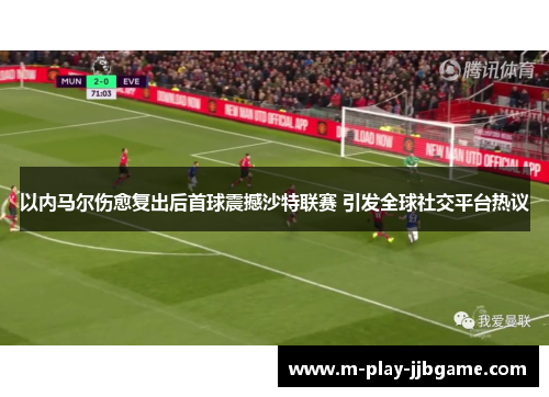 以内马尔伤愈复出后首球震撼沙特联赛 引发全球社交平台热议 以内马尔伤愈复出后首球震撼沙特联赛 引发全球社交平台热议