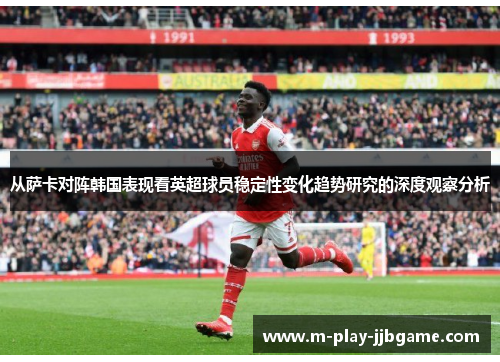从萨卡对阵韩国表现看英超球员稳定性变化趋势研究的深度观察分析