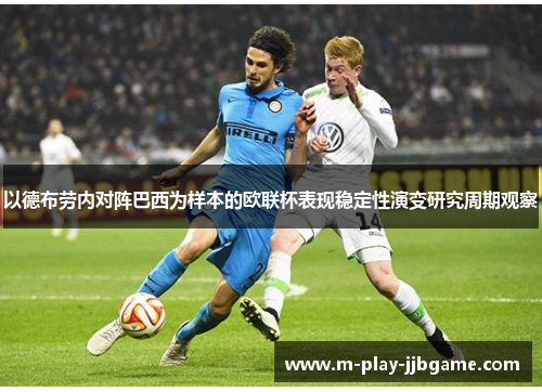 以德布劳内对阵巴西为样本的欧联杯表现稳定性演变研究周期观察 以德布劳内对阵巴西为样本的欧联杯表现稳定性演变研究周期观察
