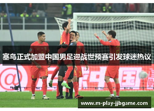 塞鸟正式加盟中国男足迎战世预赛引发球迷热议 塞鸟正式加盟中国男足迎战世预赛引发球迷热议